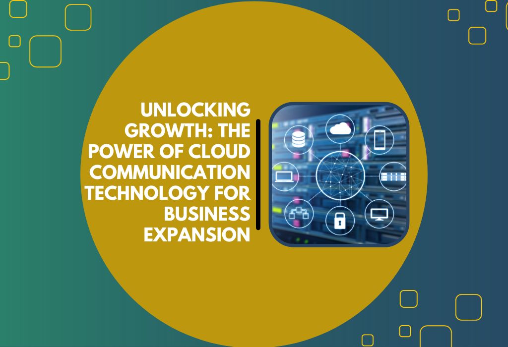 Unlocking Growth The Power of Cloud Communication Technology for Business Expansion