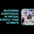 Mastering Audiovisual in Virtual Events Your Ultimate