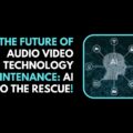 The Future of Audio Video Technology Maintenance AI to the Rescue!