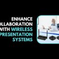 Enhance Collaboration with Wireless Presentation Systems