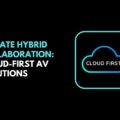 Elevate Hybrid Collaboration Cloud First AV Solutions